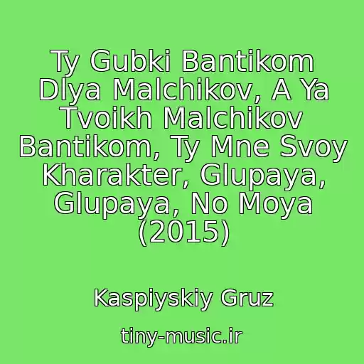 کاور آهنگ Ty Gubki Bantikom Dlya Malchikov, A Ya Tvoikh Malchikov Bantikom, Ty Mne Svoy Kharakter, Glupaya, Glupaya, No Moya (2015) از Kaspiyskiy Gruz
