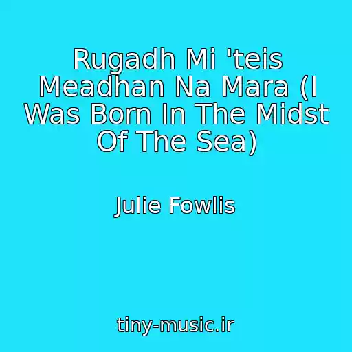 کاور آهنگ Rugadh Mi 'teis Meadhan Na Mara (I Was Born In The Midst Of The Sea) از Julie Fowlis