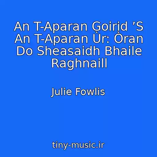 کاور آهنگ An T-Aparan Goirid ’S An T-Aparan Ùr: Òran Do Sheasaidh Bhaile Raghnaill از Julie Fowlis