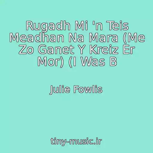 کاور آهنگ Rugadh Mi 'n Teis Meadhan Na Mara (Me Zo Ganet Y Kreiz Er Mor) (I Was B از Julie Fowlis
