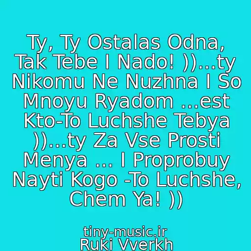 کاور آهنگ Ty, Ty Ostalas Odna, Tak Tebe I Nado! ))...ty Nikomu Ne Nuzhna I So Mnoyu Ryadom ...est Kto-To Luchshe Tebya ))...ty Za Vse Prosti Menya ... I Proprobuy Nayti Kogo -To Luchshe, Chem Ya! )) از Ruki Vverkh