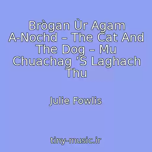 کاور آهنگ Brògan Ùr Agam A-Nochd – The Cat And The Dog – Mu Chuachag ’S Laghach Thu از Julie Fowlis