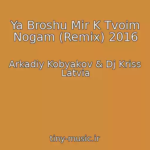 کاور آهنگ Ya Broshu Mir K Tvoim Nogam (Remix) 2016 از Arkadiy Kobyakov & Dj Kriss Latvia