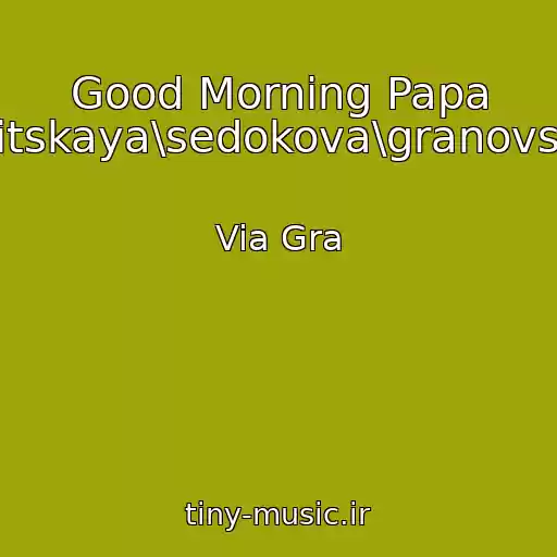 کاور آهنگ Good Morning Papa (Vinnitskaya\sedokova\granovskaya) از Via Gra