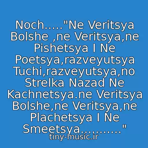 کاور آهنگ Noch....."Ne Veritsya Bolshe ,ne Veritsya,ne Pishetsya I Ne Poetsya,razveyutsya Tuchi,razveyutsya,no Strelka Nazad Ne Kachnetsya.ne Veritsya Bolshe,ne Veritsya,ne Plachetsya I Ne Smeetsya..........." از Stas Mikhaylov