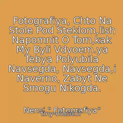 کاور آهنگ Fotografiya, Chto Na Stole Pod Steklom,lish Napomnit O Tom,kak My Byli Vdvoem.ya Tebya Polyubila Navsegda, Navsegda,i Naverno, Zabyt Ne Smogu Nikogda. از Nensi " Fotografiya"