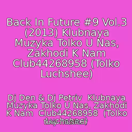 کاور آهنگ Back In Future #9 Vol.3 (2013) Klubnaya Muzyka Tolko U Nas, Zakhodi K Nam Club44268958 (Tolko Luchshee) از Dj Den & Dj Petriv  Klubnaya Muzyka Tolko U Nas, Zakhodi K Nam  Club44268958  (Tolko Luchshee)