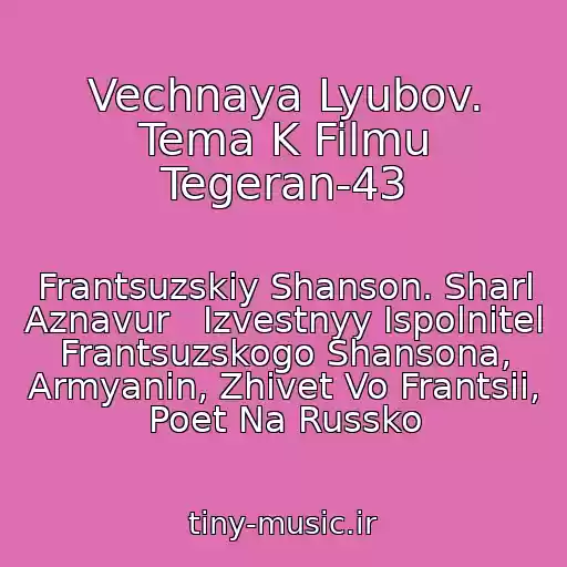 کاور آهنگ Vechnaya Lyubov. Tema K Filmu Tegeran-43 از Frantsuzskiy Shanson. Sharl Aznavur   Izvestnyy Ispolnitel Frantsuzskogo Shansona, Armyanin, Zhivet Vo Frantsii, Poet Na Russko