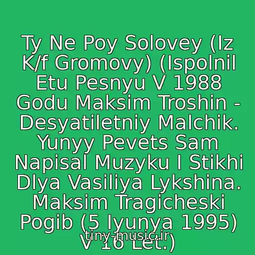 کاور آهنگ Ty Ne Poy Solovey (Iz K/f Gromovy) (Ispolnil Etu Pesnyu V 1988 Godu Maksim Troshin - Desyatiletniy Malchik. Yunyy Pevets Sam Napisal Muzyku I Stikhi Dlya Vasiliya Lykshina. Maksim Tragicheski Pogib (5 Iyunya 1995) V 16 Let.) از Maksim Troshin