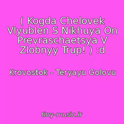 کاور آهنگ ( Kogda Chelovek Vlyublen S Nikhuya On Prevraschaetsya V Zlobnyy Trup! ) :d از Krovostok - Teryayu Golovu