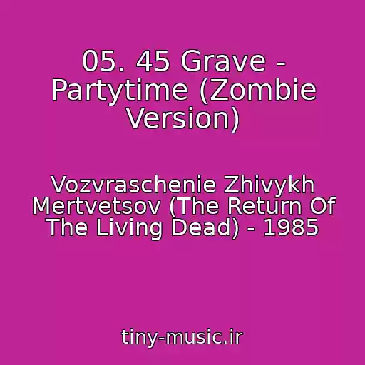 کاور آهنگ 05. 45 Grave - Partytime (Zombie Version) از Vozvraschenie Zhivykh Mertvetsov (The Return Of The Living Dead) - 1985