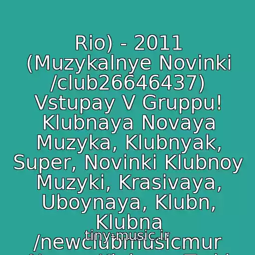 کاور آهنگ Rio) - 2011 (Muzykalnye Novinki /club26646437) Vstupay V Gruppu! Klubnaya Novaya Muzyka, Klubnyak, Super, Novinki Klubnoy Muzyki, Krasivaya, Uboynaya, Klubn, Klubna /newclubmusicmur Novye Klubnye Treki از )