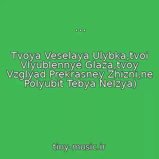 کاور آهنگ ... از Tvoya Veselaya Ulybka,tvoi Vlyublennye Glaza,tvoy Vzglyad Prekrasney Zhizni,ne Polyubit Tebya Nelzya)