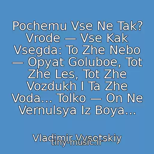 کاور آهنگ Pochemu Vse Ne Tak? Vrode — Vse Kak Vsegda: To Zhe Nebo — Opyat Goluboe, Tot Zhe Les, Tot Zhe Vozdukh I Ta Zhe Voda... Tolko — On Ne Vernulsya Iz Boya... از Vladimir Vysotskiy
