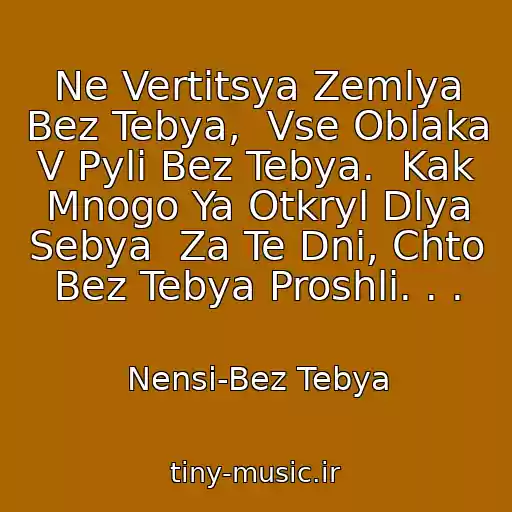 کاور آهنگ Ne Vertitsya Zemlya Bez Tebya,  Vse Oblaka V Pyli Bez Tebya.  Kak Mnogo Ya Otkryl Dlya Sebya  Za Te Dni, Chto Bez Tebya Proshli. . . از Nensi-Bez Tebya