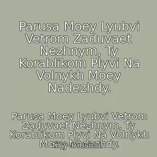 کاور آهنگ Parusa Moey Lyubvi Vetrom Zaduvaet Nezhnym, Ty Korablikom Plyvi Na Volnykh Moey Nadezhdy. از Parusa Moey Lyubvi Vetrom Zaduvaet Nezhnym, Ty Korablikom Plyvi Na Volnykh Moey Nadezhdy.