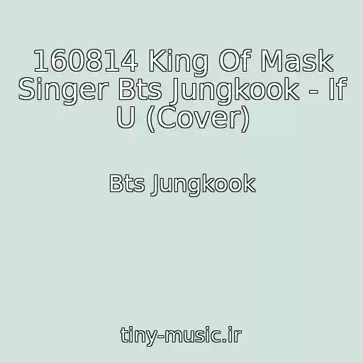 کاور آهنگ 160814 King Of Mask Singer Bts Jungkook - If U (Cover) از Bts Jungkook
