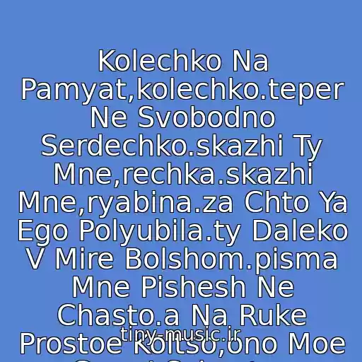 کاور آهنگ Kolechko Na Pamyat,kolechko.teper Ne Svobodno Serdechko.skazhi Ty Mne,rechka.skazhi Mne,ryabina.za Chto Ya Ego Polyubila.ty Daleko V Mire Bolshom.pisma Mne Pishesh Ne Chasto.a Na Ruke Prostoe Koltso,ono Moe Gore I Schaste.. از Tatyana Ovsienko