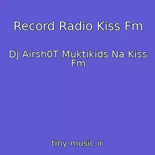 کاور آهنگ Record Radio Kiss Fm از Dj Airsh0T Muktikids Na Kiss Fm