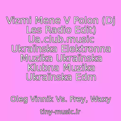 کاور آهنگ Vizmi Mene V Polon (Dj Les Radio Edit) Ua.club.music Ukraїnska Elektronna Muzika Ukraїnska Klubna Muzika Ukraїnska Edm از Oleg Vinnik Vs. Frey, Waxy
