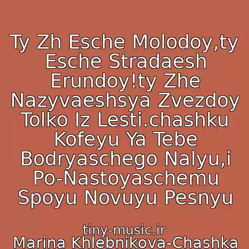 کاور آهنگ Ty Zh Esche Molodoy,ty Esche Stradaesh Erundoy!ty Zhe Nazyvaeshsya Zvezdoy Tolko Iz Lesti.chashku Kofeyu Ya Tebe Bodryaschego Nalyu,i Po-Nastoyaschemu Spoyu Novuyu Pesnyu از Marina Khlebnikova-Chashka Kofeyu