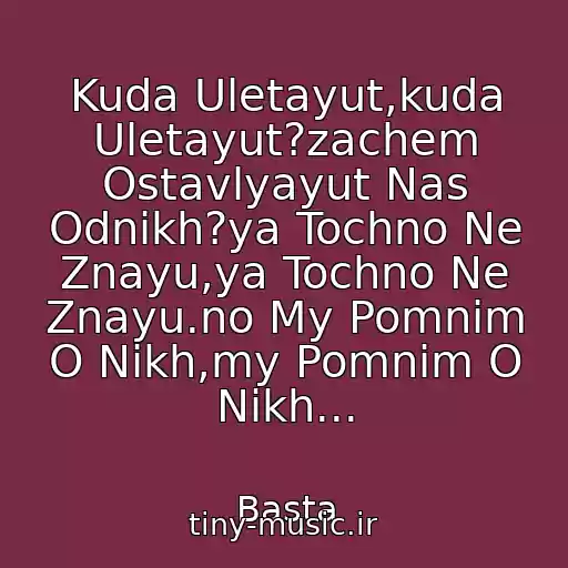کاور آهنگ Kuda Uletayut,kuda Uletayut?zachem Ostavlyayut Nas Odnikh?ya Tochno Ne Znayu,ya Tochno Ne Znayu.no My Pomnim O Nikh,my Pomnim O Nikh... از Basta