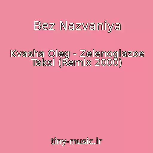 کاور آهنگ Bez Nazvaniya از Kvasha Oleg - Zelenoglazoe Taksi (Remix 2000)