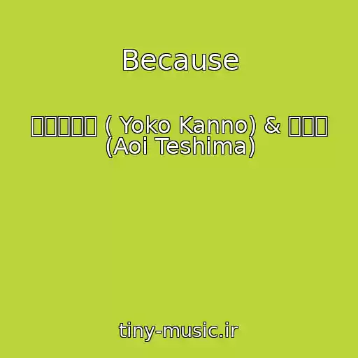 کاور آهنگ Because از 菅野よう子 ( Yoko Kanno) & 手嶌葵 (Aoi Teshima)