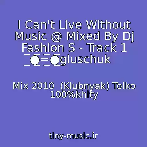 کاور آهنگ I Can't Live Without Music @ Mixed By Dj Fashion S - Track 1 ̲̅̅●̲̲̅̅̅̅=̲̲̅̅̅̅●̲̅̅gluschuk از Mix 2010  (Klubnyak) Tolko 100%khity