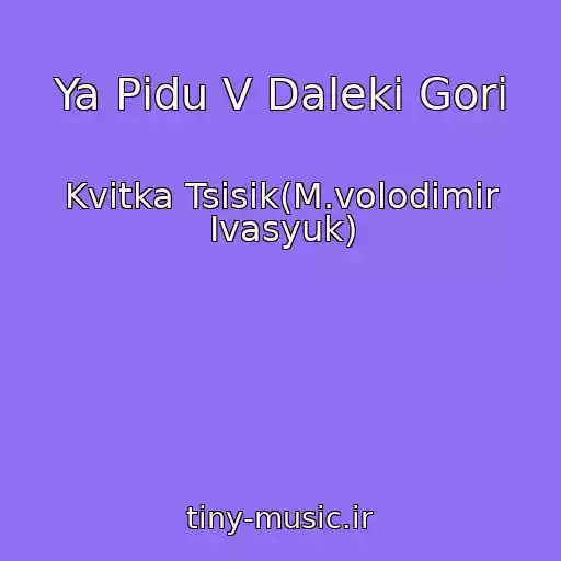 کاور آهنگ Ya Pіdu V Dalekі Gori از Kvіtka Tsisіk(M.volodimir Іvasyuk)