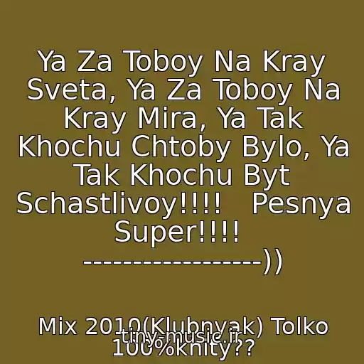 کاور آهنگ Ya Za Toboy Na Kray Sveta, Ya Za Toboy Na Kray Mira, Ya Tak Khochu Chtoby Bylo, Ya Tak Khochu Byt Schastlivoy!!!!   Pesnya Super!!!!  ------------------)) از Mix 2010(Klubnyak) Tolko 100%khity??