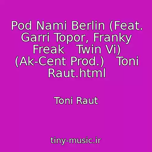 کاور آهنگ Pod Nami Berlin (Feat. Garri Topor, Franky Freak   Twin Vi) (Ak-Cent Prod.)   Toni Raut.html از Toni Raut