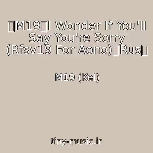 کاور آهنگ 【M19】I Wonder If You'll Say You're Sorry (Rfsv19 For Aono)【Rus】 از M19 (Kei)