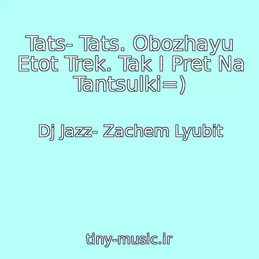 کاور آهنگ Tats- Tats. Obozhayu Etot Trek. Tak I Pret Na Tantsulki=) از Dj Jazz- Zachem Lyubit