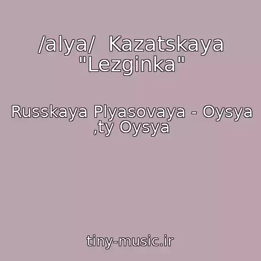 کاور آهنگ /alya/  Kazatskaya "Lezginka" از Russkaya Plyasovaya - Oysya ,ty Oysya