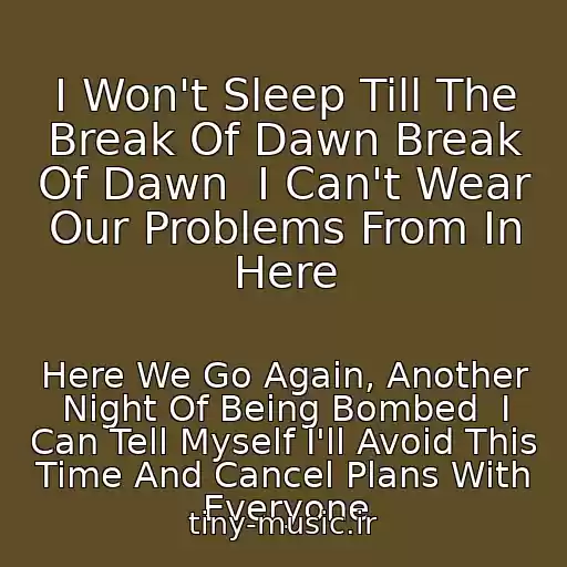 کاور آهنگ I Won't Sleep Till The Break Of Dawn Break Of Dawn  I Can't Wear Our Problems From In Here از Here We Go Again, Another Night Of Being Bombed  I Can Tell Myself I'll Avoid This Time And Cancel Plans With Everyone
