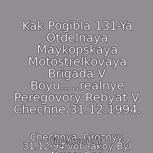 کاور آهنگ Kak Pogibla 131-Ya Otdelnaya Maykopskaya Motostrelkovaya Brigada V Boyu.....realnye Peregovory Rebyat V Chechne 31.12.1994. از Chechnya. Groznyy. 31.12.94.vot Takoy Byl Novyy God