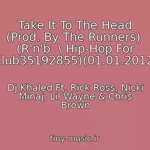 کاور آهنگ Take It To The Head (Prod. By The Runners)  (R'n'b  \ Hip-Hop For Club35192855)(01.01.2012) از Dj Khaled Ft. Rick Ross, Nicki Minaj, Lil Wayne & Chris Brown