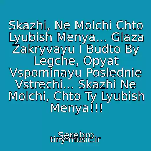 کاور آهنگ Skazhi, Ne Molchi Chto Lyubish Menya... Glaza Zakryvayu I Budto By Legche, Opyat Vspominayu Poslednie Vstrechi... Skazhi Ne Molchi, Chto Ty Lyubish Menya!!! از Serebro
