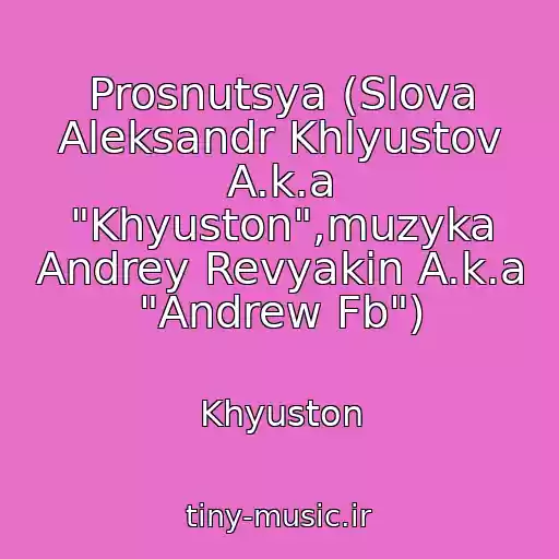 کاور آهنگ Prosnutsya (Slova Aleksandr Khlyustov A.k.a "Khyuston",muzyka Andrey Revyakin A.k.a "Andrew Fb") از Khyuston