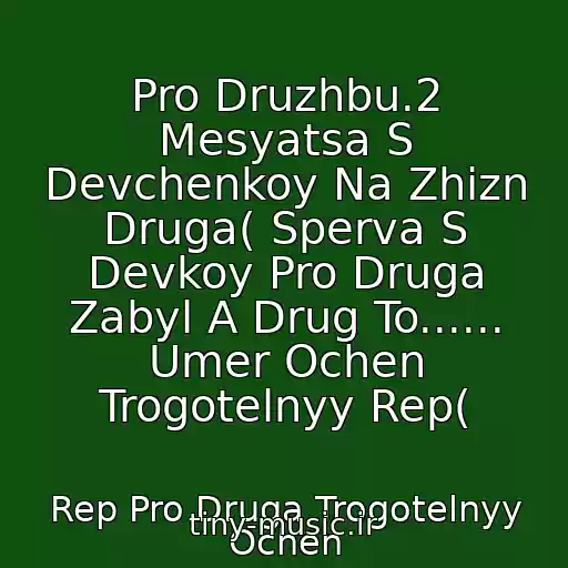 کاور آهنگ Pro Druzhbu.2 Mesyatsa S Devchenkoy Na Zhizn Druga( Sperva S Devkoy Pro Druga Zabyl A Drug To...... Umer Ochen Trogotelnyy Rep( از Rep Pro Druga Trogotelnyy Ochen