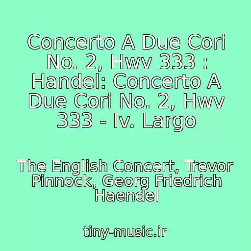 کاور آهنگ Concerto A Due Cori No. 2, Hwv 333 : Handel: Concerto A Due Cori No. 2, Hwv 333 - Iv. Largo از The English Concert, Trevor Pinnock, Georg Friedrich Haendel