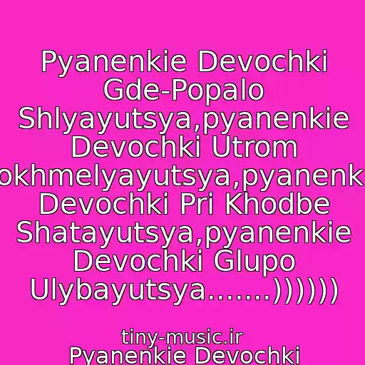 کاور آهنگ Pyanenkie Devochki Gde-Popalo Shlyayutsya,pyanenkie Devochki Utrom Pokhmelyayutsya,pyanenkie Devochki Pri Khodbe Shatayutsya,pyanenkie Devochki Glupo Ulybayutsya.......)))))) از Pyanenkie Devochki