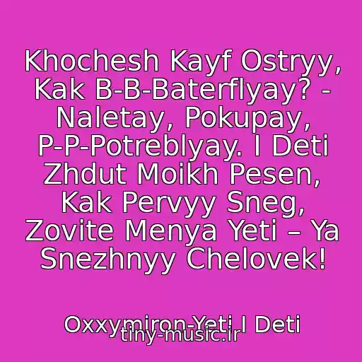 کاور آهنگ Khochesh Kayf Ostryy, Kak B-B-Baterflyay? - Naletay, Pokupay, P-P-Potreblyay. I Deti Zhdut Moikh Pesen, Kak Pervyy Sneg, Zovite Menya Yeti – Ya Snezhnyy Chelovek! از Oxxymiron-Yeti I Deti