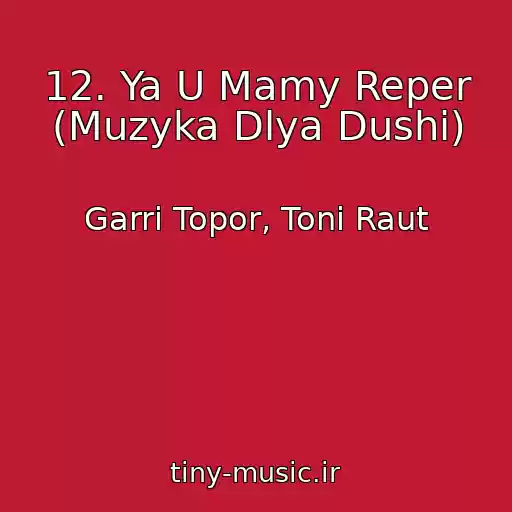 کاور آهنگ 12. Ya U Mamy Reper (Muzyka Dlya Dushi) از Garri Topor, Toni Raut