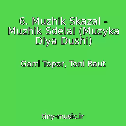کاور آهنگ 6. Muzhik Skazal - Muzhik Sdelal (Muzyka Dlya Dushi) از Garri Topor, Toni Raut
