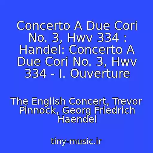 کاور آهنگ Concerto A Due Cori No. 3, Hwv 334 : Handel: Concerto A Due Cori No. 3, Hwv 334 - I. Ouverture از The English Concert, Trevor Pinnock, Georg Friedrich Haendel
