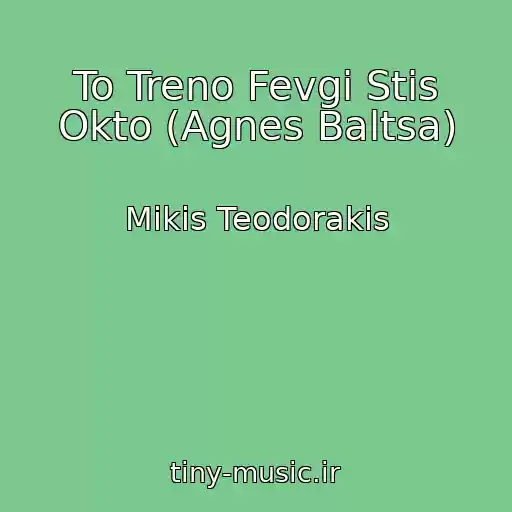 کاور آهنگ To Treno Fevgi Stis Okto (Agnes Baltsa) از Mikis Teodorakis