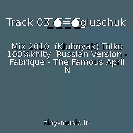 کاور آهنگ Track 03 ̲̅̅●̲̲̅̅̅̅=̲̲̅̅̅̅●̲̅̅gluschuk از Mix 2010  (Klubnyak) Tolko 100%khity  Russian Version - Fabrique - The Famous April N