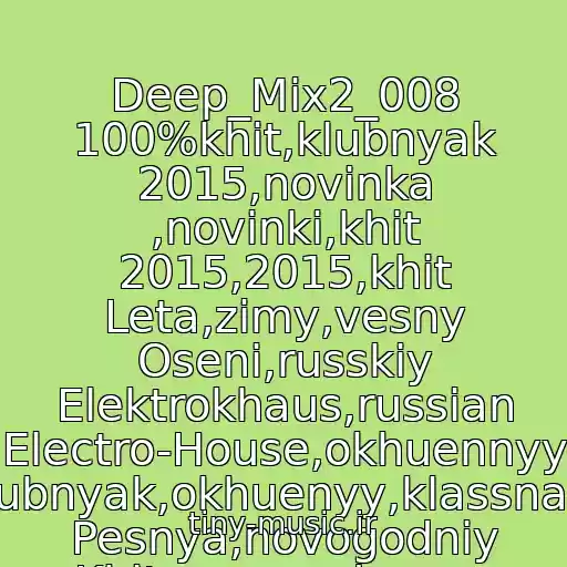 کاور آهنگ Deep_Mix2_008 100%khit,klubnyak 2015,novinka ,novinki,khit 2015,2015,khit Leta,zimy,vesny Oseni,russkiy Elektrokhaus,russian Electro-House,okhuennyy Klubnyak,okhuenyy,klassnaya Pesnya,novogodniy Khit,novogodnyaya از (3)(Luchshie Treki) K@lyan